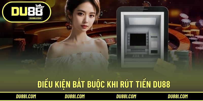 Điều kiện bắt buộc khi rút tiền DU88