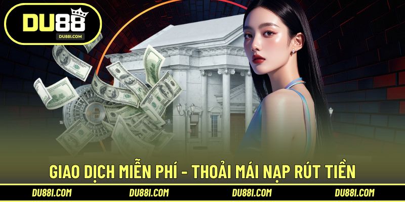 Giao dịch miễn phí - Thoải mái nạp rút tiền