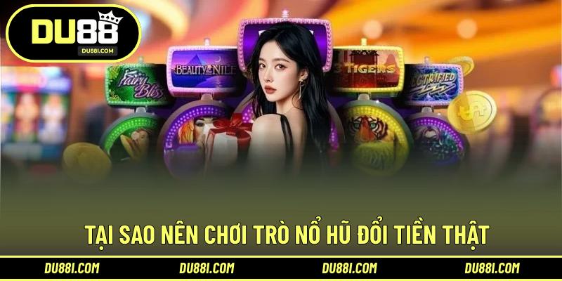 Tại sao nên chơi trò nổ hũ đổi tiền thật